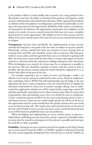 20 ◾         Official (ISC)2 Guide to the CISSP CBK


Step 3—Develop an Information Classification Policy and Supporting Procedures: The
information classification policy communicates the requirement to the organiza-
tion to classify the information assets. The policy also communicates the primary
purpose of information classification, which is to ensure that the appropriate pro-
tections are applied according to the level of sensitivity, risk, and criticality. The
policy statement is a description of the requirement, including the scope of users
and systems to which the policy applies, as well as what is expected of those affected
by the program. The policy should describe the overall information classification
framework and the meaning of each level or categorization within the framework.
The policy may also indicate the responsibilities of users and management in han-
dling the information.
    Policies are generally written at a high level, with the details reserved for sup-
porting procedures. The procedures communicate how to determine the classifi-
cation of a particular information item, as well as how that information should
be subsequently handled and protected. Involvement with business or application
owners, as well as the IT department, is important in determining the various
procedure and control matrices. This establishes business owners buy-in to the
procedures, and provides an operational perspective for determining how the
information should be managed.
Step 4—Develop Information Classification Process Flow and Procedures: Documented
procedures assist in the ongoing operation of classifying information. Because the
organization may have many files that have not been looked at through the infor-
mation classification lens, the start-up effort to develop these flows and procedures
may require a large amount of resources. Ongoing efforts will also require that the
information is reviewed and updated on a periodic basis. The initial gathering of the
information classifications and the process utilized must be driven by a documented
procedure so that all of the parties involved in the effort are aware of their individual
roles and requirements to complete the classification. Flowcharts in addition to the
documented written processes can be helpful, as individuals receive and retain infor-
mation through different means. The documentation of the process also helps ensure
that the classification process is handled uniformly throughout the organization.
Step 5—Develop Tools to Support Process: Various tools, such as word processing
documents, spreadsheets, databases, and presentations, support the collection pro-
cess. Standardized templates facilitate collection as well as the ability to gener-
ate reports by data type to ensure that the designations are consistent across the
enterprise and follow the prescribed information classification policy and associated
standards. Once the spreadsheets are distributed to the individuals completing the
information, the results can be exported to a database for consolidation, review, and
ongoing maintenance.
Step 6—Identify Process or Application Owners: The business owner of each applica-
tion provides the functional requirements for what data is necessary for the business.



© 2010 by Taylor and Francis Group, LLC
 