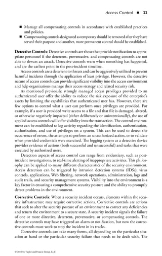 Access Control      ◾ 27


be next to impossible. When establishing an access control system, the security
professional should always assume that the system will grow way beyond origi-
nal expectations and ensure the capacity of the technology and the process scales
accordingly. A good rule of thumb is the Double Comma rule of estimation. The
double comma rule states:

         When estimating capacity for any new technology, start with an accurate
         estimate of the number of units (for example, people, packets, or badges)
         that will reasonably be required. Then, take that number, double it, then
         add enough trailing zeroes to force the addition of another comma in the
         final number.

So, for example, if an administrator needs to size a password database for 100
users, enough space should be allocated in the password database for 2000 users.
If calculated estimates indicate that an access control system will need to process
20,000 access requests an hour, the system should be sized to handle 4,000,000
requests per hour. Of course, the double comma rule will need to be adjusted for a
particular implementation based on available budget and technology limitations.
For instance, the security professional should consider if any access technology can
process 4,000,000 requests per hour, if the organization can afford the equipment
required for that capacity, and if the network infrastructure is capable of handling
that volume of traffic. The results of those considerations will adjust the final capac-
ity estimate for the technology. Nevertheless, the concept should be clear. Initial
capacity estimates may suffice for a project’s original needs and purposes, but the
security professional should assume that the system will grow well beyond original
estimates and should plan, as much as reasonably possible, to ensure that any given
solution has the ability to scale with that growth.
Integrity: Integrity was generally defined earlier in the chapter as the ability to
ensure that systems and information have not been altered in any unauthorized way.
When applied to an access control system, the system should have adequate tech-
nology, process, and audit features to ensure that the system consistently performs
accurately and within stated specifications so that the organization can be assured
that the system provides accurate access control decisions at all times. Maintaining
the integrity of the system includes many facets. Most notably it includes assuring
that only authorized personnel have access to the administrative functions of the
system. An attacker gaining the ability to manage the configuration of the access
control system would have the ability to establish valid user credentials, alter or
erase log and audit data, cause denial-of-service situations, or establish operational
rules to selectively allow or deny users access to the protected system. Ensuring that
only authorized personnel have access to administer the system goes a long way
toward ensuring the integrity of the access control function.
    Regular testing of the access control function will ensure that the service main-
tains its integrity over time. As the system remains in continuous use it may begin



© 2010 by Taylor and Francis Group, LLC
 