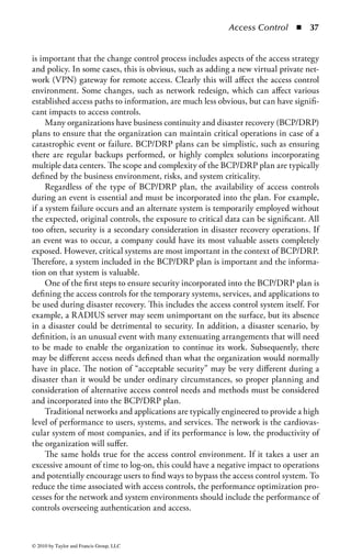 Access Control       ◾    31


Deterrent Controls: Access controls act as a deterrent to threats and attacks by the
simple fact that the existence of the control is enough to keep some potential attackers
from attempting to circumvent the control. This is often because the effort required
to circumvent the control is far greater than the potential reward if the attacker is suc-
cessful, or, conversely, the negative implications of a failed attack (or getting caught)
outweigh the benefits of success. For example, by forcing the identification and
authentication of a user, service, or application, and all that it implies, the potential
for incidents associated with the system is significantly reduced because an attacker
will fear association with the incident. If there are no controls for a given access path,
the number of incidents and the potential impact become infinite. Controls inher-
ently reduce exposure to risk by applying oversight for a process. This oversight acts as
a deterrent, curbing an attacker’s appetite in the face of probable repercussions.
    The best example of a deterrent control is demonstrated by employees and their
propensity to intentionally perform unauthorized functions, leading to unwanted
events. When users begin to understand that by authenticating into a system to
perform a function, their activities are logged and monitored, and it reduces the
likelihood they will attempt such an action. Many threats are based on the ano-
nymity of the threat agent, and any potential for identification and association
with their actions is avoided at all costs. It is this fundamental reason why access
controls are the key target of circumvention by attackers. Deterrents also take the
form of potential punishment if users do something unauthorized. For example,
if the organization policy specifies that an employee installing an unauthorized
wireless access point will be fired, that will deter most employees from installing
wireless access points.
    The effect deterrent controls have on a potential attacker will vary with both the
type of control and the motivation of the attacker. For example, many organiza-
tions post a warning message to computer users during the login process indicating
that their activities may be monitored. While this may deter a casual user from
performing unauthorized activities, it will not stop a determined attacker from
his goals. Likewise, implementing a multifactor authentication mechanism on an
application will greatly reduce system compromises through such mechanisms as
password guessing, but a sophisticated attacker may then turn to the use of a vul-
nerability scanning tool to determine if the system can be compromised through
a host or network vulnerability. As the sophistication and the determination of an
attacker rises, so does the sophistication and cost of an effective deterrent to prevent
that attacker from attempting his attack.
Preventative Controls: Preventative access controls keep a user from performing
some activity or function. Preventative controls differ from deterrent controls in
that the control is not optional and cannot (easily) be bypassed. Deterrent controls
work on the theory that it is easier to obey the control rather than to risk the conse-
quences of bypassing the control. In other words, the power for action resides with
the user (or the attacker). Preventative controls place the power of action with the
system—obeying the control is not optional. The only way to bypass the control is
to find a flaw in the control’s implementation.

© 2010 by Taylor and Francis Group, LLC
 