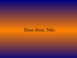    Deus disse: Não.  