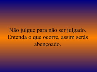 Não julgue para não ser julgado. Entenda o que ocorre, assim serás abençoado. 