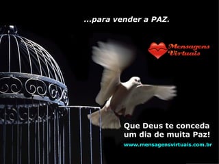 ...para vender a PAZ. Que Deus te conceda um dia de muita Paz! www.mensagensvirtuais.com.br 
