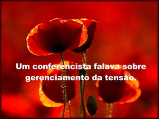 Um conferencista falava sobre gerenciamento da tensão. 