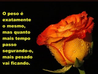 O peso é exatamente o mesmo, mas quanto mais tempo passo segurando-o, mais pesado vai ficando. 