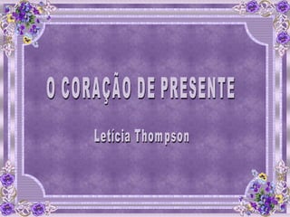 O CORAÇÃO DE PRESENTE Letícia Thompson 