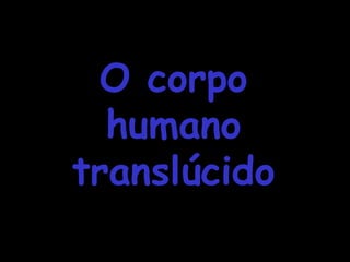 O corpo humano translúcido 