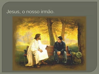 Jesus, o nosso irmão.