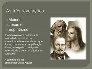 As três revelaçõesMoisés;Jesus eEspiritismo.“Começava a era definitiva da maioridade espiritual da humanidade terrestre, de vez que Jesus, com a sua exemplificação divina, entregaria o código da fraternidade e do amor a todos os corações”A caminho da luz – Emmanuel/Chico Xavier