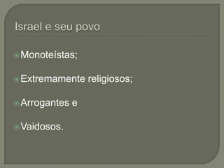 Israel e seu povoMonoteístas;Extremamente religiosos;Arrogantes eVaidosos.