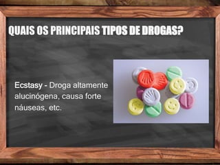 QUAIS OS PRINCIPAIS TIPOS DE DROGAS?
Ecstasy - Droga altamente
alucinógena, causa forte
náuseas, etc.
 