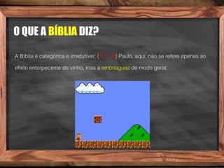 O QUE A BÍBLIA DIZ?
A Bíblia é categórica e irredutível: (Ef.5.18) Paulo, aqui, não se refere apenas ao
efeito entorpecente do vinho, mas a embriaguez de modo geral;
 