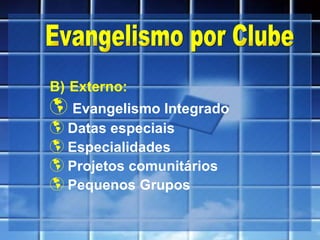 B)   Externo: Evangelismo Integrado Datas especiais Especialidades Projetos comunitários Pequenos Grupos Evangelismo por Clube 