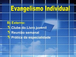 B) Externo: Clube do Livro juvenil Reunião semanal Prática da especialidade Evangelismo Individual 