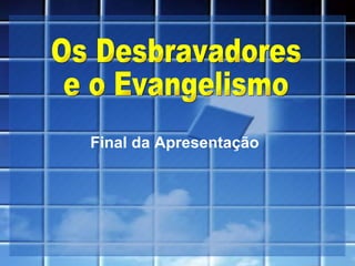 Final da Apresentação Os Desbravadores  e o Evangelismo 