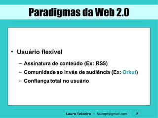 Usuário flexível Assinatura de conteúdo (Ex: RSS) Comunidade ao invés de audiência (Ex:  Orkut ) Confiança total no usuário Paradigmas da Web 2.0 