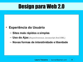 Experiência do Usuário Sites mais rápidos e simples Uso do Ajax  (Asynchronous Javascript And XML) Novas formas de interatividade e liberdade Design para Web 2.0 
