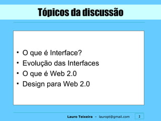 Tópicos da discussão O que é Interface? Evolução das Interfaces O que é Web 2.0 Design para Web 2.0 