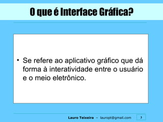 0 que é Interface Gráfica? Se refere ao aplicativo gráfico que dá forma à interatividade entre o usuário e o meio eletrônico. 