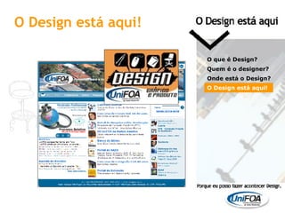 O Design está aqui! O que é Design? Quem é o designer?  Onde está o Design? O Design está aqui! 