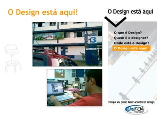 O Design está aqui! O que é Design? Quem é o designer?  Onde está o Design? O Design está aqui! 