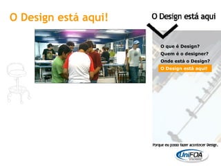 O Design está aqui! O que é Design? Quem é o designer?  Onde está o Design? O Design está aqui! 