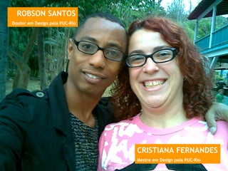 ROBSON SANTOS Doutor em Design pela PUC-Rio CRISTIANA FERNANDES Mestre em Design pela PUC-Rio 