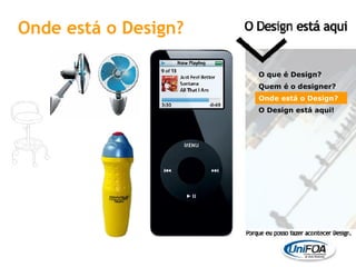 O que é Design? Quem é o designer?  Onde está o Design? O Design está aqui! Onde está o Design? 