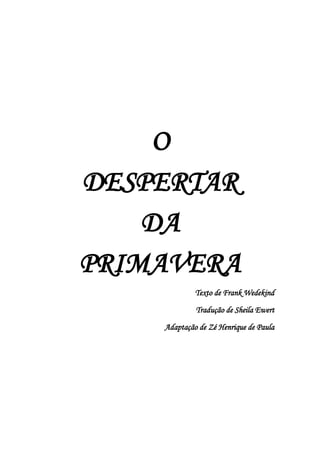 O
DESPERTAR
DA
PRIMAVERA
Texto de Frank Wedekind
Tradução de Sheila Ewert
Adaptação de Zé Henrique de Paula
 