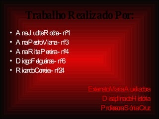 Trabalho Realizado Por: Ana Judite Rocha - nº1 Ana Pedro Viana - nº3 Ana Rita Pereira - nº4 Diogo Felgueiras - nº6 Ricardo Correia - nº24 Externato Maria Auxiliadora Disciplina de História Professora Sónia Cruz 