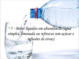 7 - Beber líquidos em abundância (água simples, limonada ou refrescos sem açúcar e infusões de ervas) 