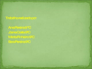 Trabalho realizado por:  Ana Pereira 9 ºC Joana Costa 9ºC Marta Pinheiro 9ºC Sara Pereira 9ºC 