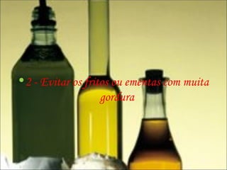 2 - Evitar os fritos ou ementas com muita gordura 