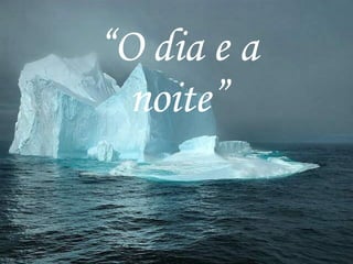 “ O dia e a noite” 