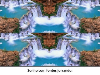 Sonho com fontes jorrando.
 