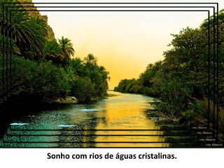 Sonho com rios de águas cristalinas.
 