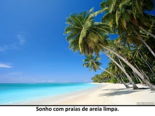 Sonho com praias de areia limpa.
 