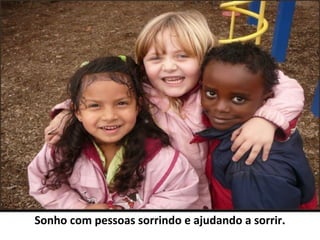 Sonho com pessoas sorrindo e ajudando a sorrir.
 