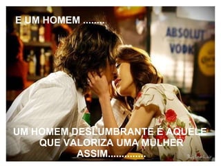E UM HOMEM  ........ UM HOMEM DESLUMBRANTE É AQUELE  QUE VALORIZA UMA MULHER ASSIM.............. 
