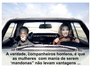 A verdade, companheiros homens, é que as mulheres  com mania de serem ‘mandonas” não levam vantagens ... 
