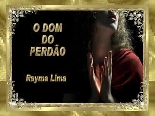 O DOM DO PERDÃO Rayma Lima 