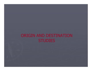 ORIGIN AND DESTINATION
ORIGIN AND DESTINATION
ORIGIN AND DESTINATION
ORIGIN AND DESTINATION
STUDIES
STUDIES
 