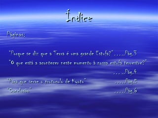 Índice Páginas: “ Porque se diz que a Terra é uma grande Estufa?”…..Pág.3 “ O que está a acontecer neste momento à nossa estufa terrestre?” … ..Pág.4 “ Para que serve o protocolo de Kyoto”  …..Pág.5 “ Conclusão”  …..Pág.6 