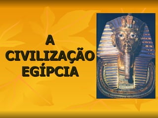 A CIVILIZAÇÃO EGÍPCIA 