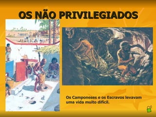 OS NÃO PRIVILEGIADOS Os Camponeses e os Escravos levavam uma vida muito difícil. 