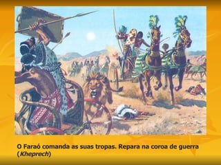 O Faraó comanda as suas tropas. Repara na coroa de guerra ( Kheprech ) 