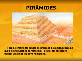 PIRÂMIDES Foram construídas graças ao emprego de rampas sobre as  quais eram puxados os materiais. Para tal foi necessário utilizar uma mão-de-obra numerosa. 