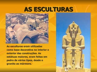 AS ESCULTURAS As esculturas eram utilizadas como base decorativa no interior e exterior das construções. As estátuas maiores, eram feitas em pedra de vários tipos, desde o granito ao mármore. 