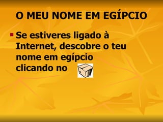 O MEU NOME EM EGÍPCIO Se estiveres ligado à Internet, descobre o teu nome em egípcio clicando no  