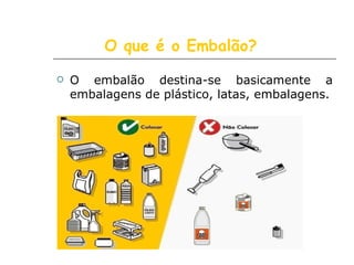 O que é o Embalão? O embalão destina-se basicamente a embalagens de plástico, latas, embalagens. 