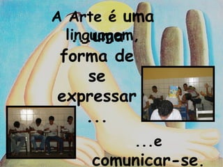 A Arte é uma linguagem, ...e comunicar-se . ...uma forma de se expressar...
